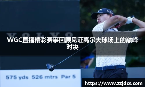 WGC直播精彩赛事回顾见证高尔夫球场上的巅峰对决
