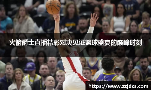 火箭爵士直播精彩对决见证篮球盛宴的巅峰时刻