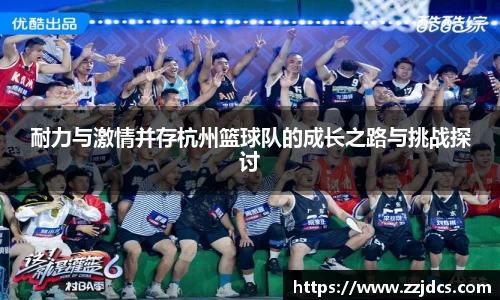 耐力与激情并存杭州篮球队的成长之路与挑战探讨