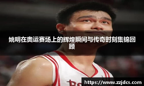 姚明在奥运赛场上的辉煌瞬间与传奇时刻集锦回顾